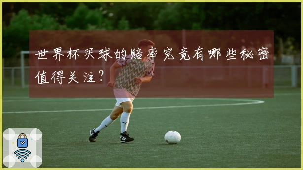 世界杯买球的赔率究竟有哪些秘密值得关注？