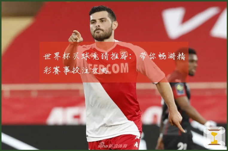 世界杯买球竞猜推荐：带你畅游精彩赛事投注攻略