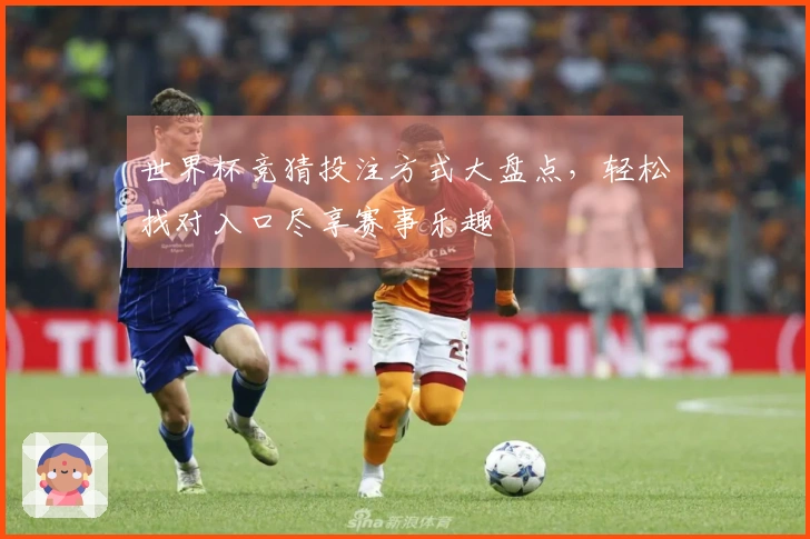 世界杯竞猜投注方式大盘点，轻松找对入口尽享赛事乐趣