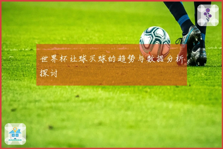 世界杯让球买球的趋势与数据分析探讨