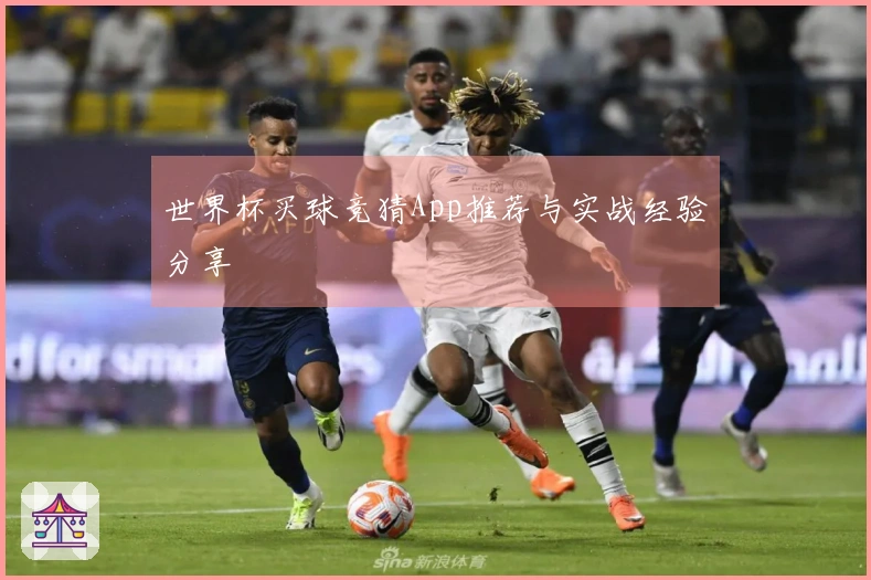 世界杯买球竞猜App推荐与实战经验分享