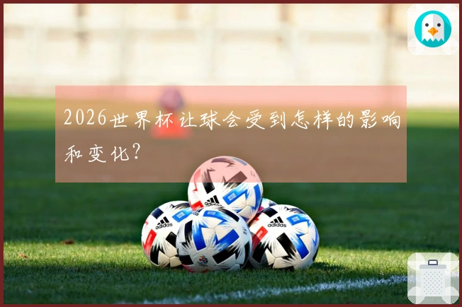 2026世界杯让球会受到怎样的影响和变化？