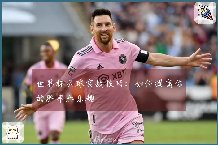 世界杯买球实战技巧：如何提高你的胜率和乐趣