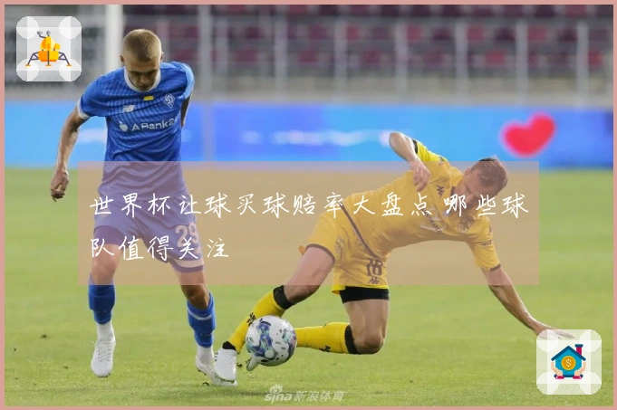 世界杯让球买球赔率大盘点 哪些球队值得关注