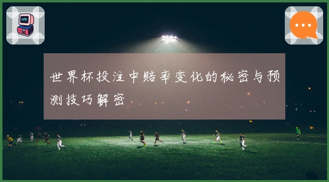 世界杯投注中赔率变化的秘密与预测技巧解密