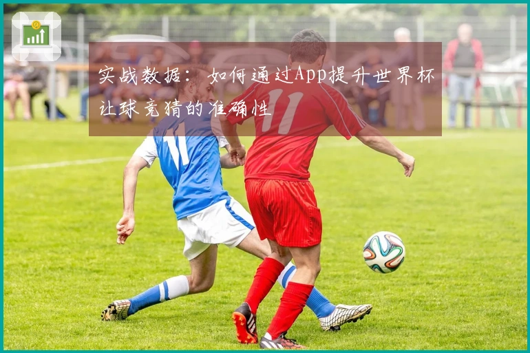 实战数据：如何通过App提升世界杯让球竞猜的准确性
